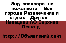 Ищу спонсора .не пожалеете. - Все города Развлечения и отдых » Другое   . Ненецкий АО,Верхняя Пеша д.